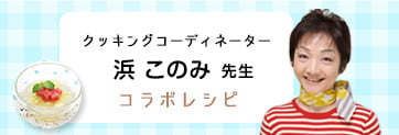 クッキングコーディネーター浜このみ先生コラボレシピ